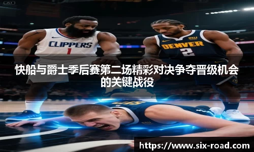 快船与爵士季后赛第二场精彩对决争夺晋级机会的关键战役