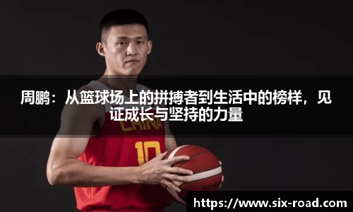 周鹏：从篮球场上的拼搏者到生活中的榜样，见证成长与坚持的力量