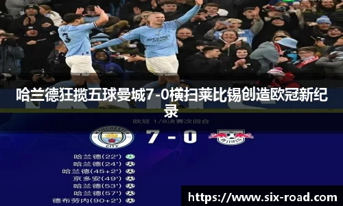 哈兰德狂揽五球曼城7-0横扫莱比锡创造欧冠新纪录