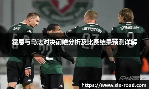 霍恩与乌法对决前瞻分析及比赛结果预测详解